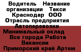 Водитель › Название организации ­ Такси 24 Краснодар, ООО › Отрасль предприятия ­ Автоперевозки › Минимальный оклад ­ 1 - Все города Работа » Вакансии   . Приморский край,Артем г.